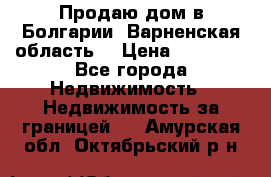 Продаю дом в Болгарии, Варненская область. › Цена ­ 62 000 - Все города Недвижимость » Недвижимость за границей   . Амурская обл.,Октябрьский р-н